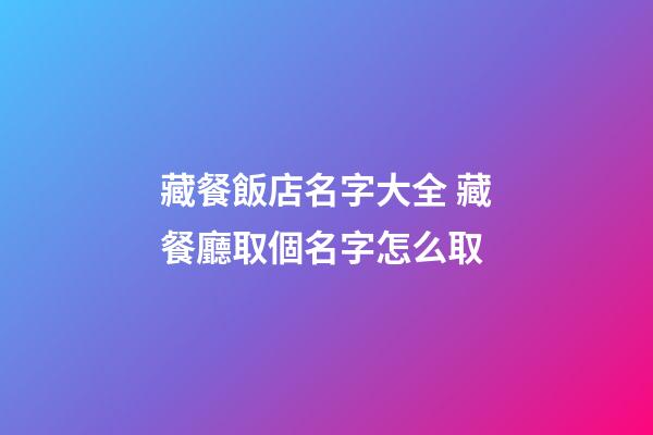 藏餐飯店名字大全 藏餐廳取個名字怎么取-第1張-店鋪起名-玄機派